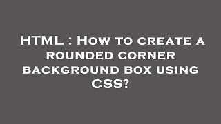 HTML : How to create a rounded corner background box using CSS
