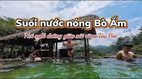 Khám Phá Suối Nước Nóng Bò Ấm – Điểm nghỉ ngơi tuyệt vời giữa núi rừng Tây Bắc.