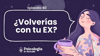 ¿Volver o no volver con mi ex? | Psicología al Desnudo | T2 Ep. 40