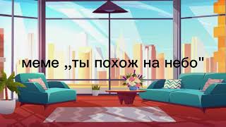 меме ,,ты похож на небо\