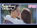 【ENG SUB 】My Girlfriend is an Alien Essence Version EP28——Starring: Wan Peng, Hsu Thassapak