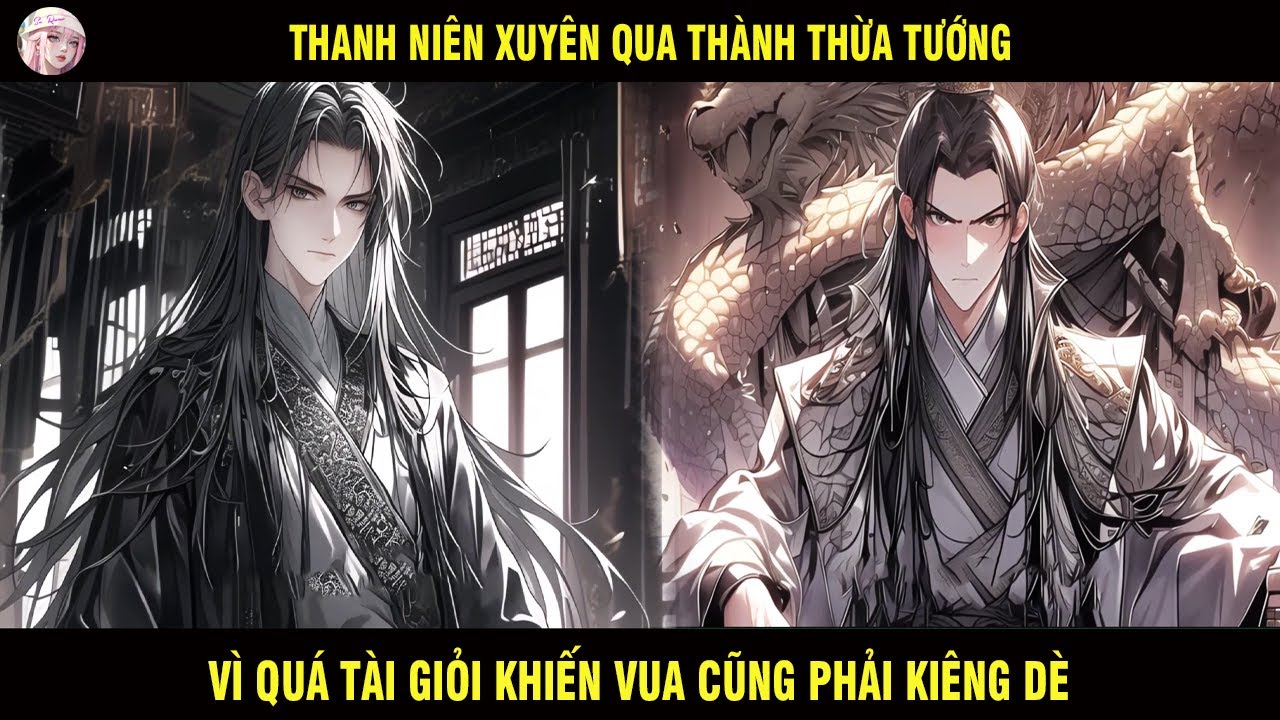 THANH NIÊN XUYÊN QUA THÀNH THỪA TƯỚNG VÌ QUÁ TÀI GIỎI KHIẾN VUA CŨNG PHẢI KIÊNG DÈ VÀ CÁI KẾT