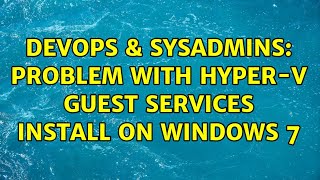 DevOps & SysAdmins: Problem with Hyper-V guest services install on Windows 7