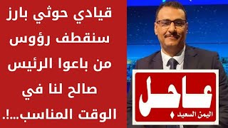 قيادي حوثي بارز سنقطف رؤوس من باعوا الرئيس صالح لنا في الوقت المناسب