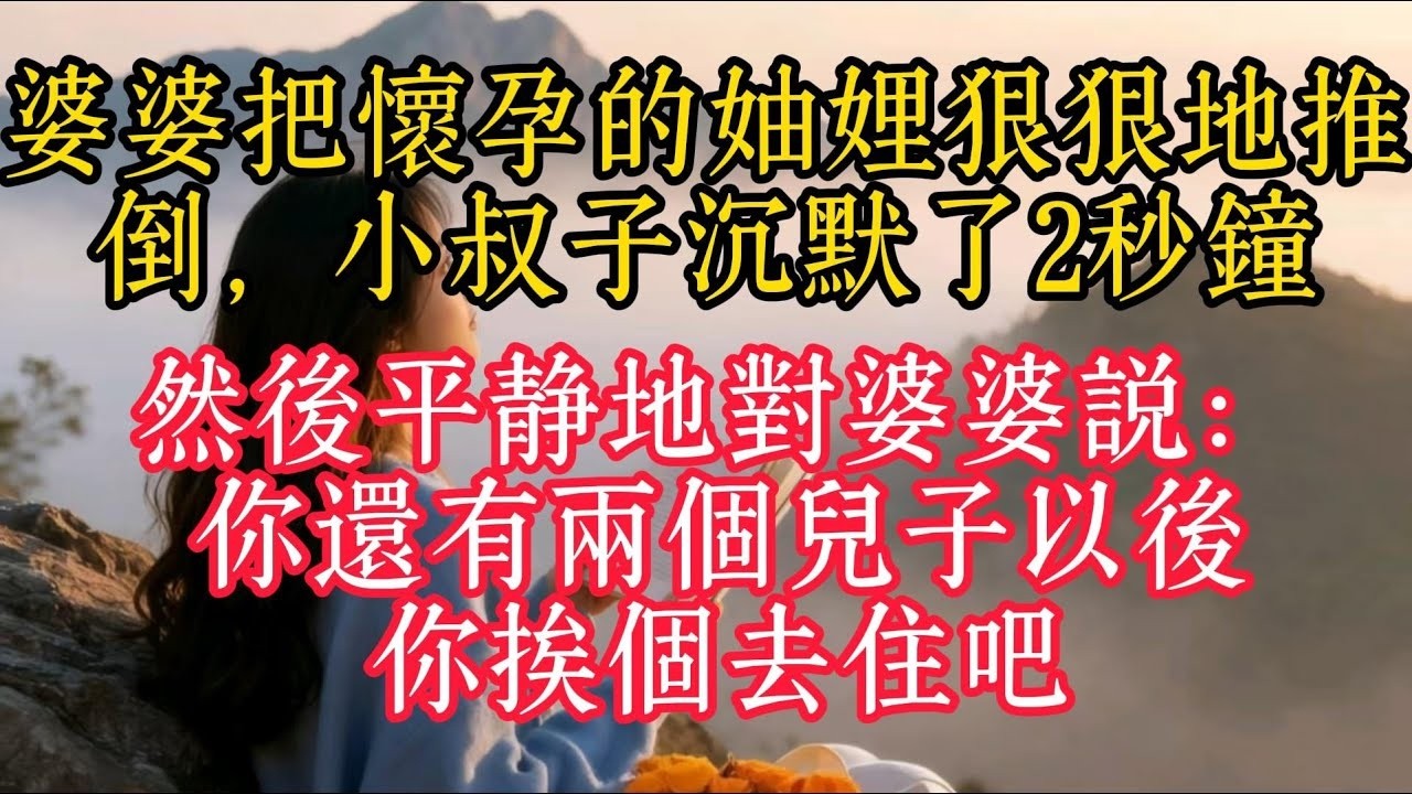 婆婆把懷孕的妯娌狠狠地推倒，小叔子沉默了2秒鐘，然後平靜地對婆婆說：你還有兩個兒子以後你挨個去住吧