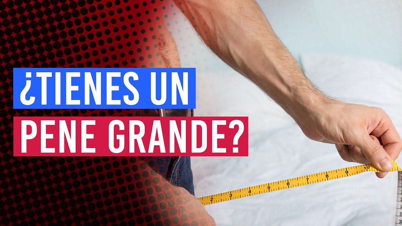 ¿tienes Un Pene Grande Ventajas Y Desventajas Youtube 