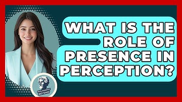 What Is The Role Of Presence In Perception? - Philosophy Beyond