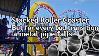 Stacked Roller Coaster , but for every bad transition, a metal pipe falls... @MasaneMiyaPA