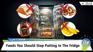 Foods You Should Stop Putting In The Fridge | ISH News