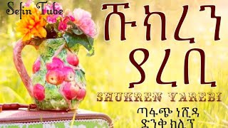Shukren Yarebi ሹክረን ያረቢ ጣፋጭ ነሺዳ Amaizing Nesheed Sefin Tube