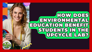 How Does Environmental Education Benefit Students in The Upcycle Lab? | The Upcycle Lab