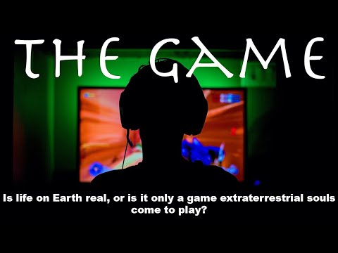 THE GAME: Is life on Earth real, or is it only a game extraterrestrial souls come to play?