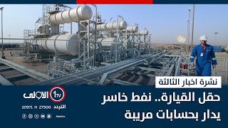 حقل القيارة.. نفط خاسر يدار بحسابات مريبة  | نشرة اخبار الثالثة