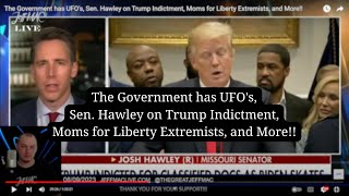 The Government has UFO&#39;s, Sen. Hawley on Trump Indictment, Moms for Liberty Extremists, and More!!