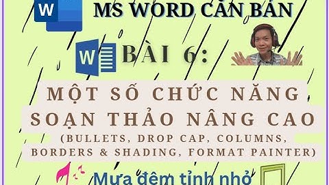 §6. Một số chức năng soạn thảo nâng cao: Bullets, Drop Cap, Columns... | Mưa đêm tỉnh nhỏ || MS Word