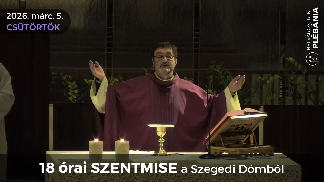 2026. március 5., csütörtök - 18 órai SZENTMISE a Szegedi Dómból