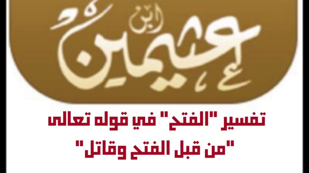 الشيخ ابن عثيمين : تفسير "الفتح" في قوله تعالى  "من قبل الفتح وقاتل"