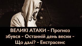 ВЕЛИКІ АТАКИ - Прогноз збувся - Останній день весни - Що далі? - Екстрасенс