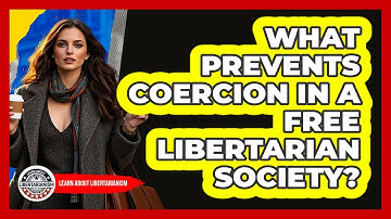 What Prevents Coercion In A Free Libertarian Society? - Learn About Libertarianism