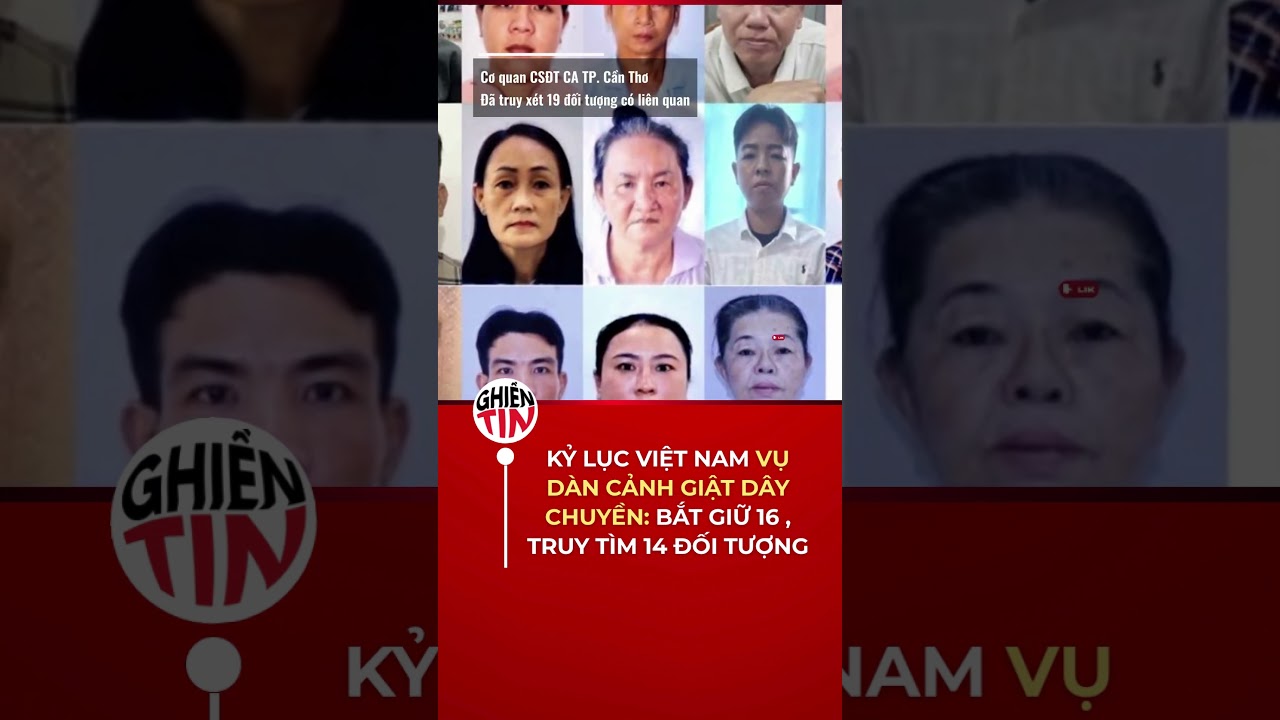 Ká»· lá»¥c Viá»‡t Nam vá»¥ dÃ n cáº£nh giáº­t dÃ¢y chuyá»n á»Ÿ Cáº§n ThÆ¡: Báº¯t giá»¯ 16 Ä‘á»‘i tÆ°á»£ng, 14 bá»‹ truy tÃ¬m