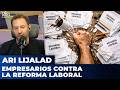 EMPRESARIOS CONTRA LA REFORMA LABORAL | El editorial de Ari Lijalad