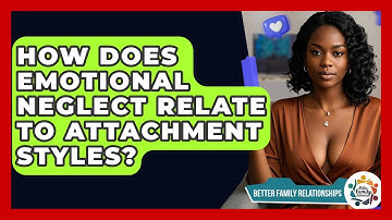 How Does Emotional Neglect Relate To Attachment Styles? - Better Family Relationships
