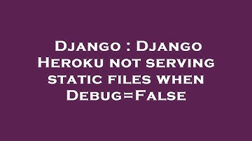 Django : Django Heroku not serving static files when Debug=False