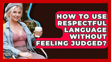 How To Use Respectful Language Without Feeling Judged? - Your Disabled Truth