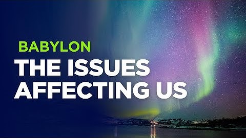 Babylon - the issues affecting us