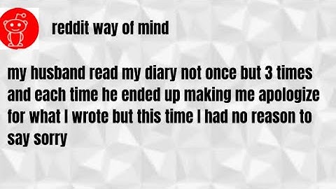 my husband read my diary not once but 3 times and each time he ended up making me apologize