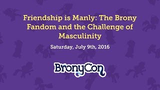 Friendship is Manly: The Brony Fandom and the Challenge of Masculinity - BronyCon 2016