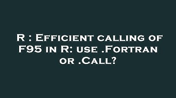 R : Efficient calling of F95 in R: use .Fortran or .Call?