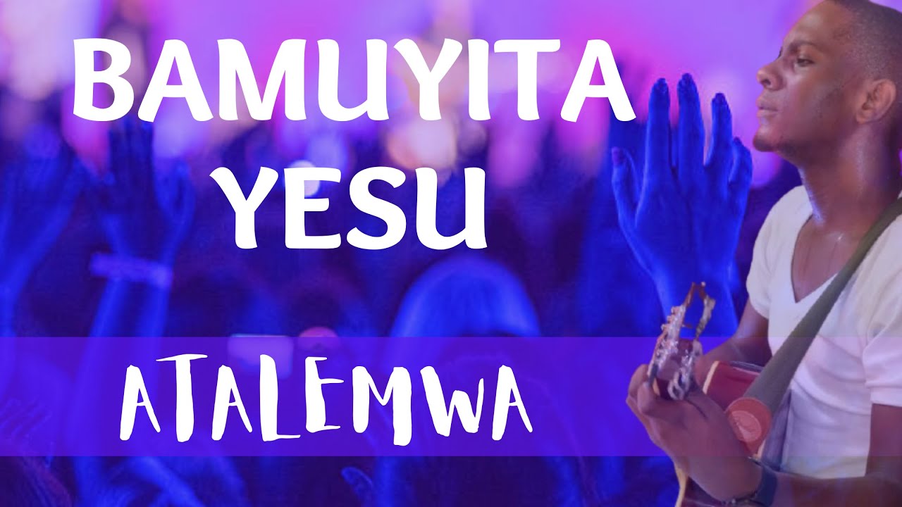 Bamuyita Yesu Atalemwa