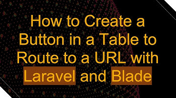 How to Create a Button in a Table to Route to a URL with Laravel and Blade