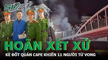 Hoãn phiên tòa xét xử Cao Văn Hùng, kẻ đốt quán cafe khiến 11 người t.ử vo.ng | SKĐS