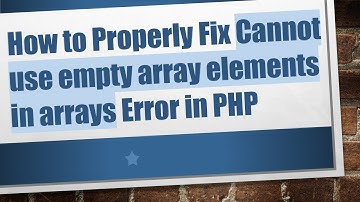 How to Properly Fix Cannot use empty array elements in arrays Error in PHP