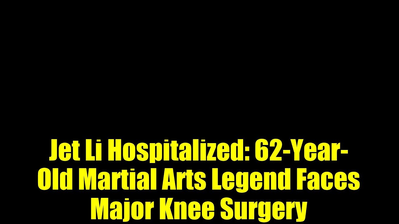 Jet Li Hospitalized: 62-Year-Old Martial Arts Legend Faces Major Knee Surgery