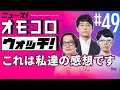 【049】これは私達の感想です ―ニュース!オモコロウォッチ!