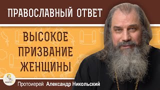 ВЫСОКОЕ ПРИЗВАНИЕ ЖЕНЩИНЫ.  Протоиерей Александр Никольский