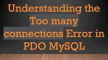 Understanding the Too many connections Error in PDO MySQL
