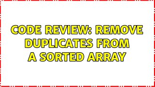 Code Review: Remove duplicates from a sorted array (2 Solutions!!)