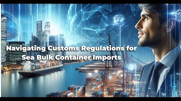 Navigating Customs Regulations for Sea Bulk Container Imports