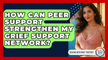 How Can Peer Support Strengthen My Grief Support Network? - Dealing With Grief Together