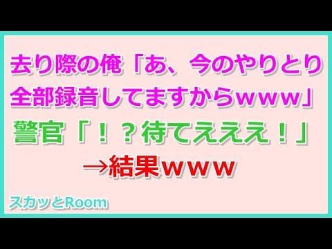 【スカッとする話】去り際の俺「あ、今のやりとり全部録音してますからｗｗｗ」警官「！？待てえええええ！！！」→結果ｗｗｗ （スカッとRoom）