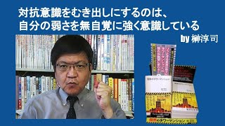 対抗意識をむき出しにするのは、自分の弱さを無自覚に強く意識している　by榊淳司