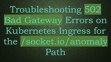 Troubleshooting 502 Bad Gateway Errors on Kubernetes Ingress for the /socket.io/anomaly Path