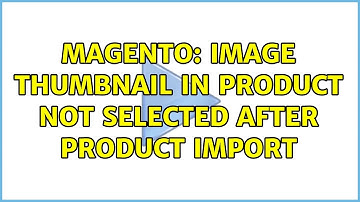 Magento: Image Thumbnail in product not selected after product import