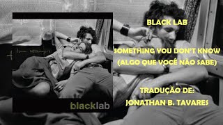 Black Lab - Something You Don't Know (Tradução)