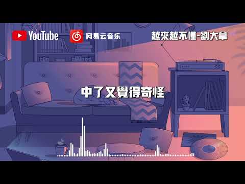 越来越不懂 - 刘大拿『得不到的就更加爱 太容易来的就不理睬』【動態歌詞】