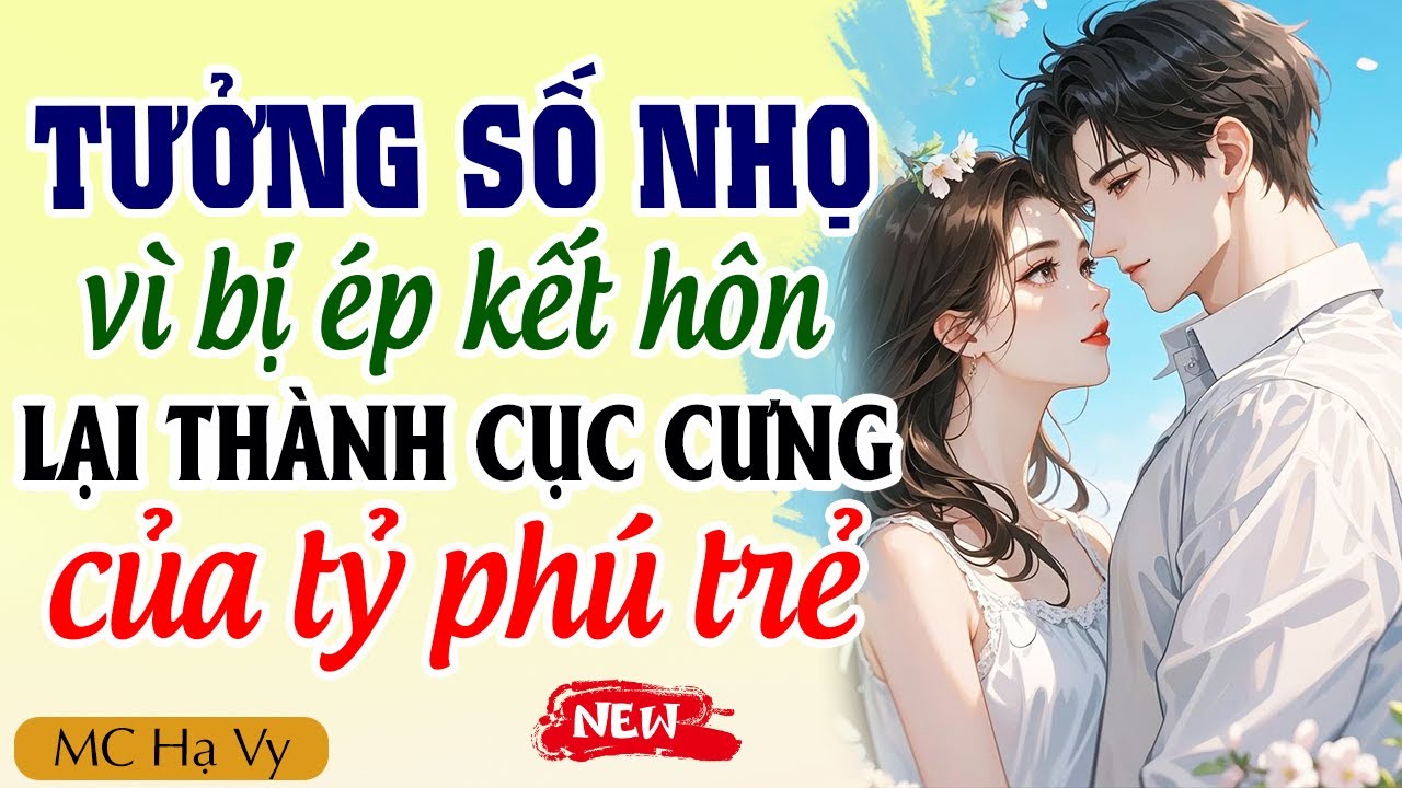Hạ Vy đọc truyện: Tưởng số nhọ vì bị ép kết hôn về lại thành cục cưng của tỷ phú trẻ